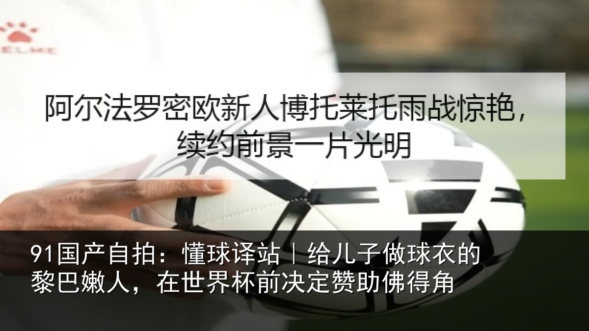 91国产自拍：懂球译站｜给儿子做球衣的黎巴嫩人，在世界杯前决定赞助佛得角