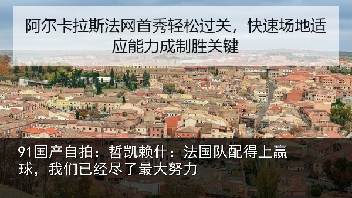 91国产自拍：哲凯赖什：法国队配得上赢球，我们已经尽了最大努力