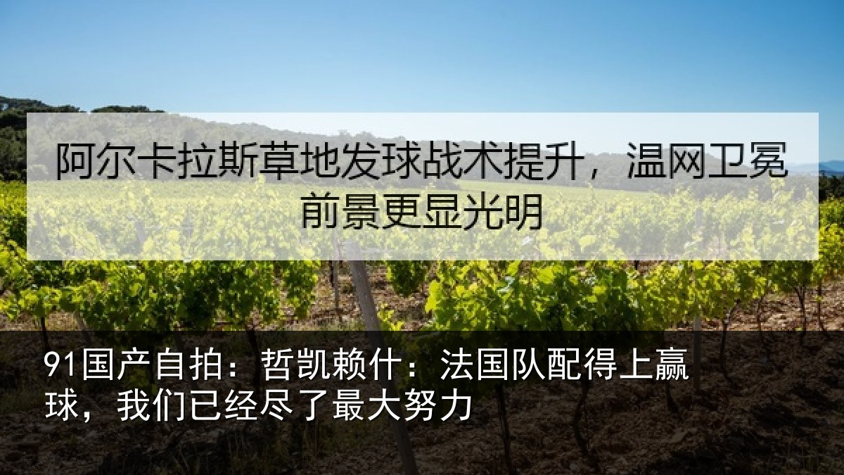 91国产自拍：哲凯赖什：法国队配得上赢球，我们已经尽了最大努力