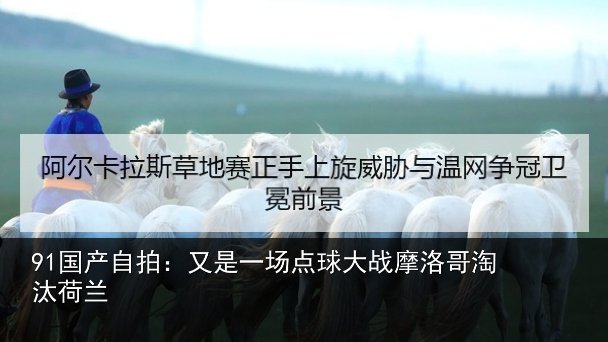 91国产自拍：又是一场点球大战摩洛哥淘汰荷兰