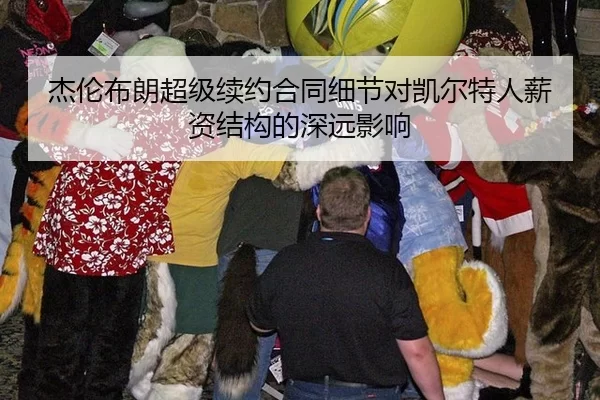 杰伦布朗超级续约合同细节对凯尔特人薪资结构的深远影响