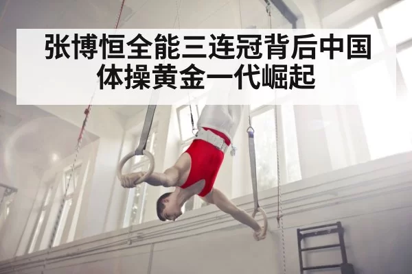 张博恒全能三连冠背后中国体操黄金一代崛起