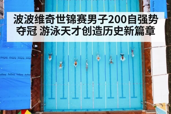 波波维奇世锦赛男子200自强势夺冠 游泳天才创造历史新篇章