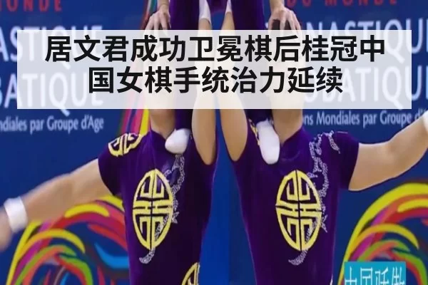 居文君成功卫冕棋后桂冠中国女棋手统治力延续