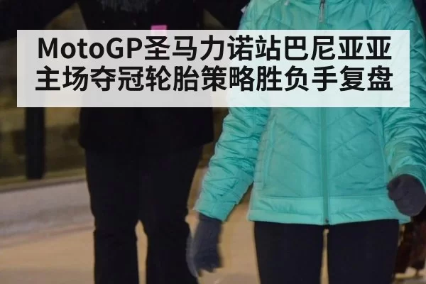 MotoGP圣马力诺站巴尼亚亚主场夺冠轮胎策略胜负手复盘